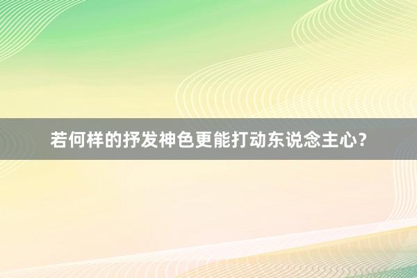 若何样的抒发神色更能打动东说念主心？