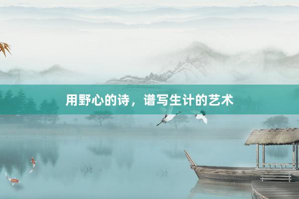 用野心的诗，谱写生计的艺术